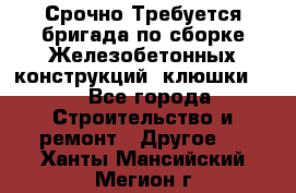 Срочно Требуется бригада по сборке Железобетонных конструкций (клюшки).  - Все города Строительство и ремонт » Другое   . Ханты-Мансийский,Мегион г.